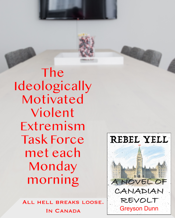 Rebel Yell: A Novel of Canadian Revolt ad: The Ideologically Motivated Violent Extremism Task Force met each Monday morning.